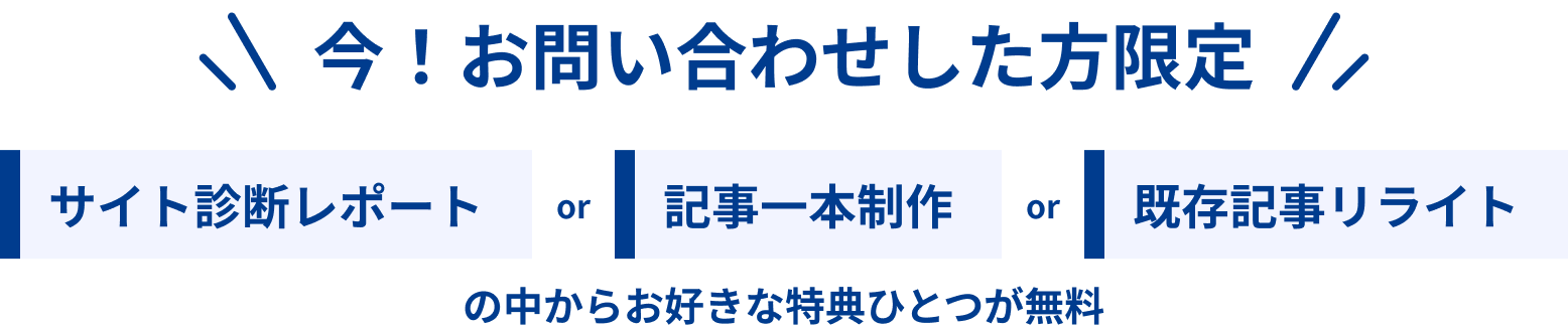 今!お問い合わせした方限定 サイト診断レポートor記事一本制作or既存記事リライトの中からお好きな特典ひとつが無料!